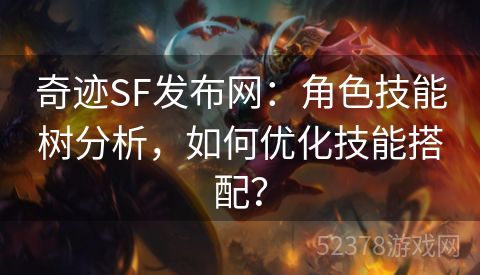 奇迹SF发布网：角色技能树分析，如何优化技能搭配？