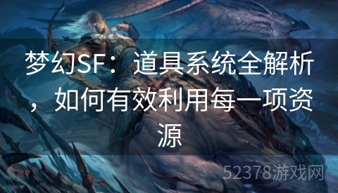 梦幻SF：道具系统全解析，如何有效利用每一项资源