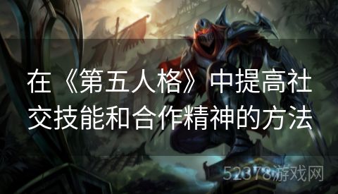 在《第五人格》中提高社交技能和合作精神的方法