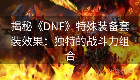 揭秘《DNF》特殊装备套装效果：独特的战斗力组合