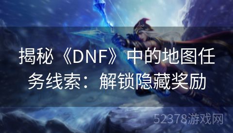 揭秘《DNF》中的地图任务线索：解锁隐藏奖励