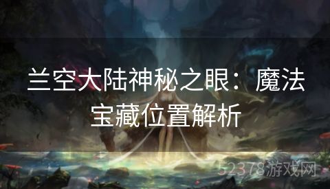 兰空大陆神秘之眼：魔法宝藏位置解析