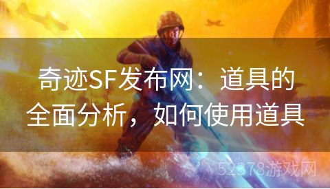 奇迹SF发布网：道具的全面分析，如何使用道具