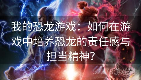 我的恐龙游戏：如何在游戏中培养恐龙的责任感与担当精神？