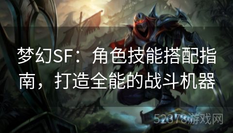 梦幻SF：角色技能搭配指南，打造全能的战斗机器