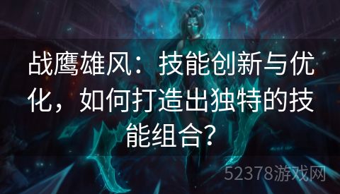 战鹰雄风：技能创新与优化，如何打造出独特的技能组合？