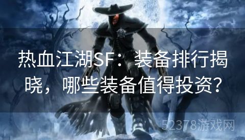 热血江湖SF：装备排行揭晓，哪些装备值得投资？