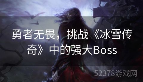 勇者无畏，挑战《冰雪传奇》中的强大Boss