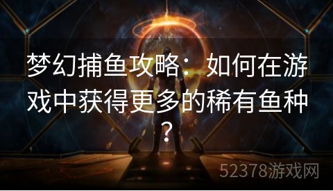 梦幻捕鱼攻略：如何在游戏中获得更多的稀有鱼种？