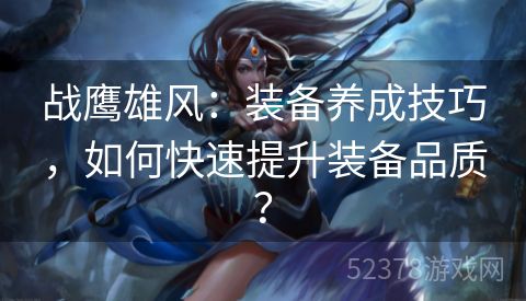 战鹰雄风：装备养成技巧，如何快速提升装备品质？