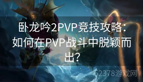 卧龙吟2PVP竞技攻略：如何在PVP战斗中脱颖而出？