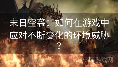 末日空袭：如何在游戏中应对不断变化的环境威胁？