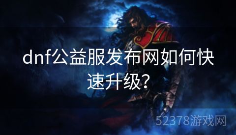 dnf公益服发布网如何快速升级？