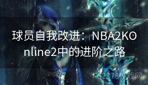 球员自我改进：NBA2KOnline2中的进阶之路