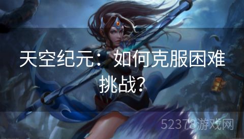 天空纪元：如何克服困难挑战？