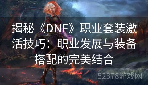 揭秘《DNF》职业套装激活技巧：职业发展与装备搭配的完美结合