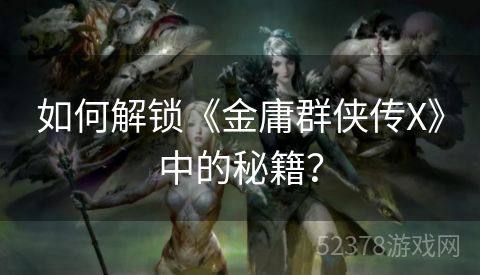 如何解锁《金庸群侠传X》中的秘籍？