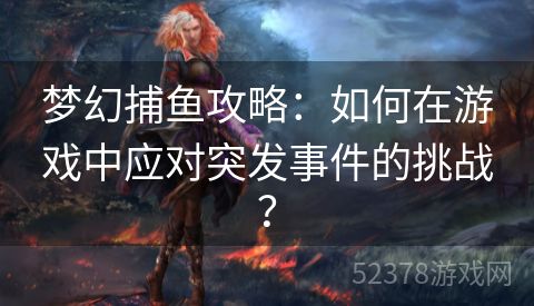 梦幻捕鱼攻略：如何在游戏中应对突发事件的挑战？