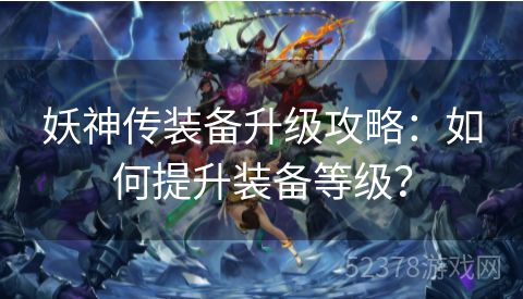 妖神传装备升级攻略：如何提升装备等级？