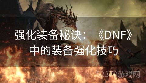 强化装备秘诀：《DNF》中的装备强化技巧