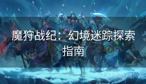 魔狩战纪：幻境迷踪探索指南