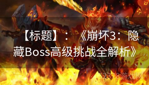 【标题】：《崩坏3：隐藏Boss高级挑战全解析》