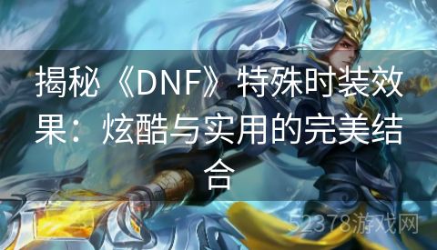 揭秘《DNF》特殊时装效果：炫酷与实用的完美结合