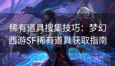 稀有道具搜集技巧：梦幻西游SF稀有道具获取指南