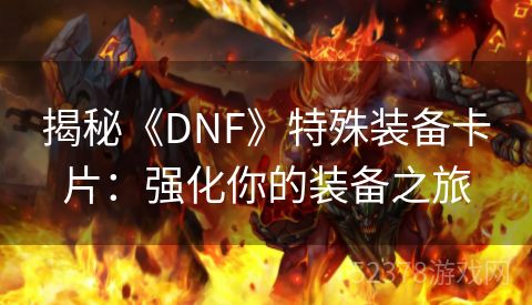 揭秘《DNF》特殊装备卡片：强化你的装备之旅