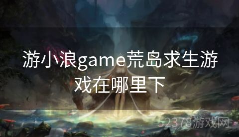 游小浪game荒岛求生游戏在哪里下