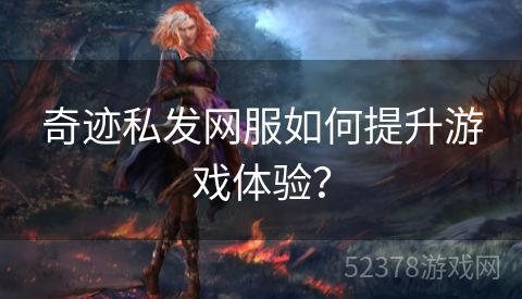 奇迹私发网服如何提升游戏体验？