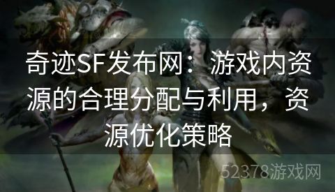 奇迹SF发布网：游戏内资源的合理分配与利用，资源优化策略