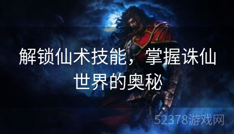 解锁仙术技能，掌握诛仙世界的奥秘