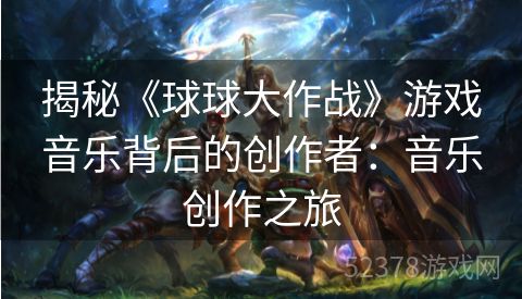 揭秘《球球大作战》游戏音乐背后的创作者：音乐创作之旅