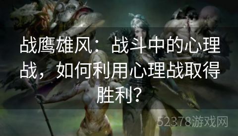 战鹰雄风：战斗中的心理战，如何利用心理战取得胜利？