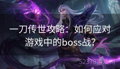 一刀传世攻略：如何应对游戏中的boss战？