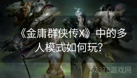 《金庸群侠传X》中的多人模式如何玩？