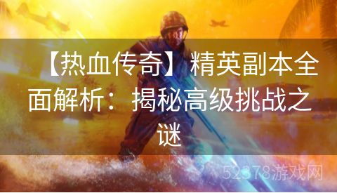 【热血传奇】精英副本全面解析：揭秘高级挑战之谜