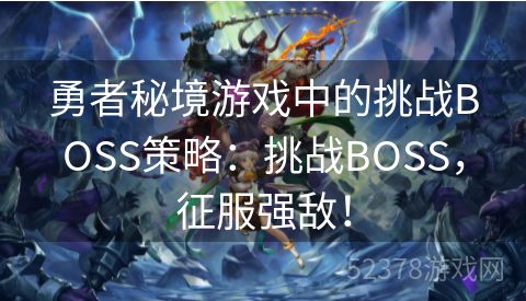 勇者秘境游戏中的挑战BOSS策略：挑战BOSS，征服强敌！