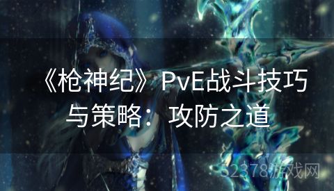  《枪神纪》PvE战斗技巧与策略：攻防之道