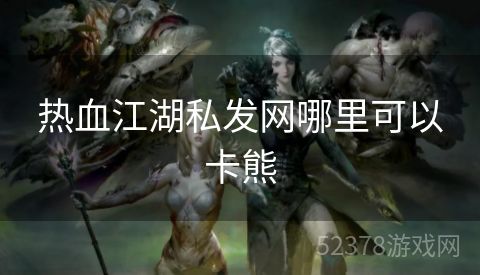 热血江湖私发网哪里可以卡熊