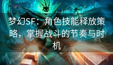 梦幻SF：角色技能释放策略，掌握战斗的节奏与时机