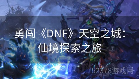 勇闯《DNF》天空之城：仙境探索之旅