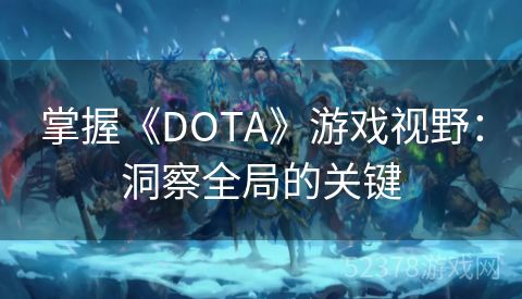 掌握《DOTA》游戏视野：洞察全局的关键