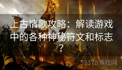 上古情歌攻略：解读游戏中的各种神秘符文和标志？