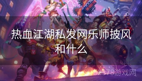 热血江湖私发网乐师披风和什么