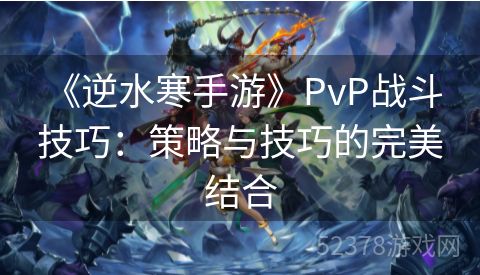  《逆水寒手游》PvP战斗技巧：策略与技巧的完美结合