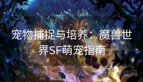 宠物捕捉与培养：魔兽世界SF萌宠指南