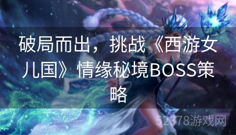 破局而出，挑战《西游女儿国》情缘秘境BOSS策略