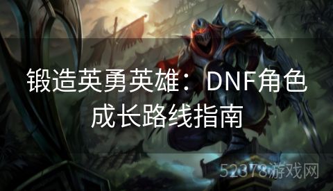 锻造英勇英雄：DNF角色成长路线指南